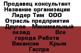 Продавец-консультант › Название организации ­ Лидер Тим, ООО › Отрасль предприятия ­ Другое › Минимальный оклад ­ 22 000 - Все города Работа » Вакансии   . Крым,Гаспра